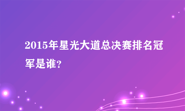 2015年星光大道总决赛排名冠军是谁？