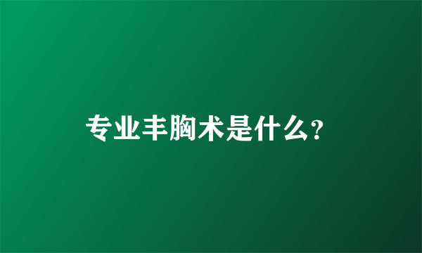 专业丰胸术是什么？