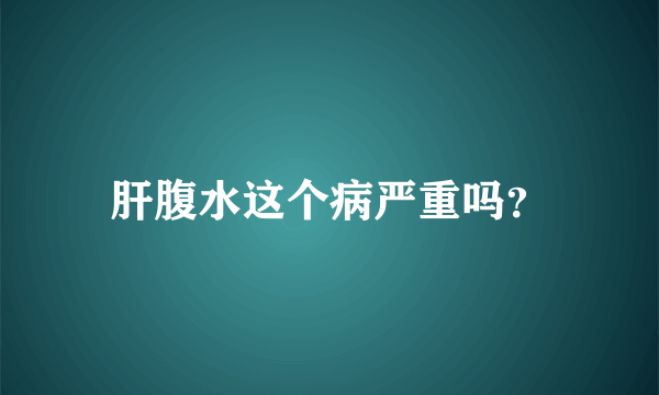 肝腹水这个病严重吗？