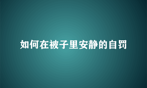 如何在被子里安静的自罚