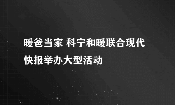 暖爸当家 科宁和暖联合现代快报举办大型活动