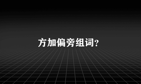 方加偏旁组词？