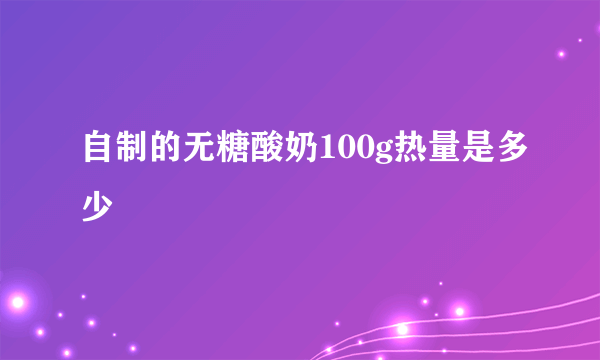 自制的无糖酸奶100g热量是多少