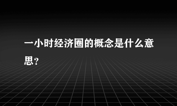 一小时经济圈的概念是什么意思？