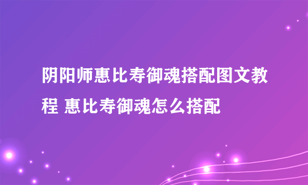 阴阳师惠比寿御魂搭配图文教程 惠比寿御魂怎么搭配