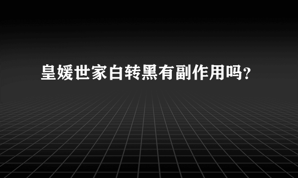 皇媛世家白转黑有副作用吗？