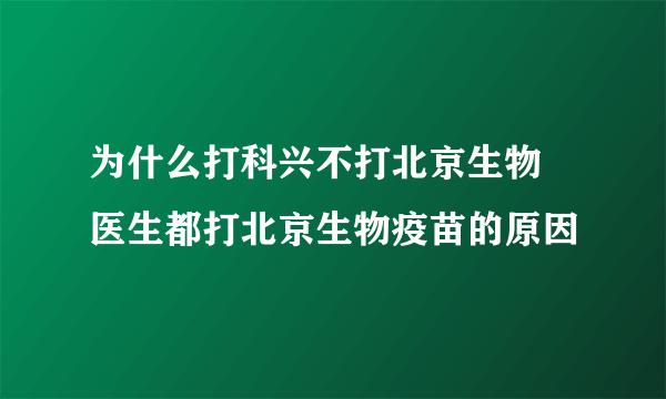 为什么打科兴不打北京生物 医生都打北京生物疫苗的原因