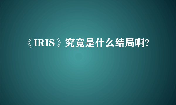 《IRIS》究竟是什么结局啊?