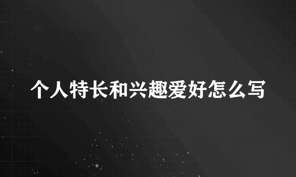 个人特长和兴趣爱好怎么写