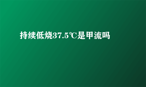 持续低烧37.5℃是甲流吗