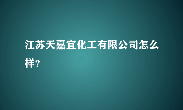 江苏天嘉宜化工有限公司怎么样？