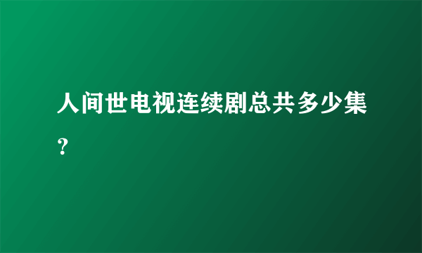 人间世电视连续剧总共多少集？