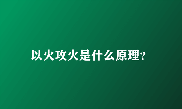 以火攻火是什么原理？