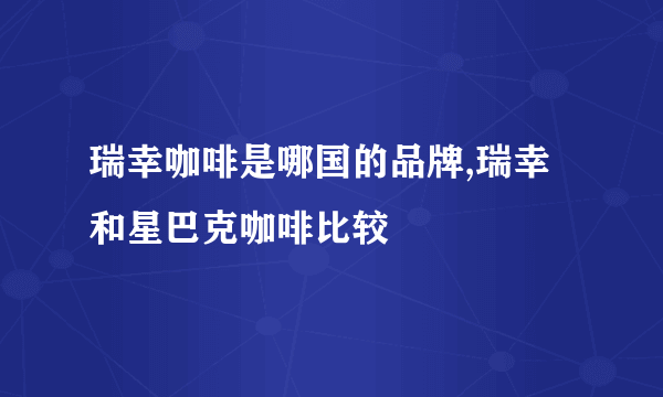 瑞幸咖啡是哪国的品牌,瑞幸和星巴克咖啡比较