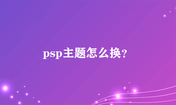 psp主题怎么换？