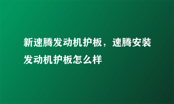 新速腾发动机护板，速腾安装发动机护板怎么样