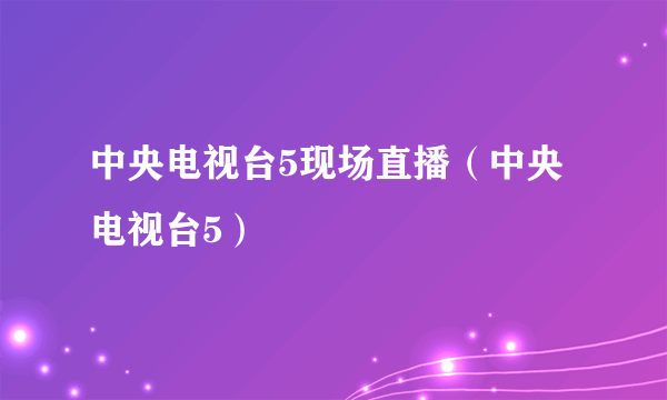 中央电视台5现场直播（中央电视台5）