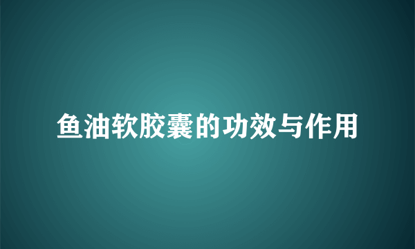 鱼油软胶囊的功效与作用