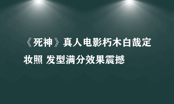 《死神》真人电影朽木白哉定妆照 发型满分效果震撼