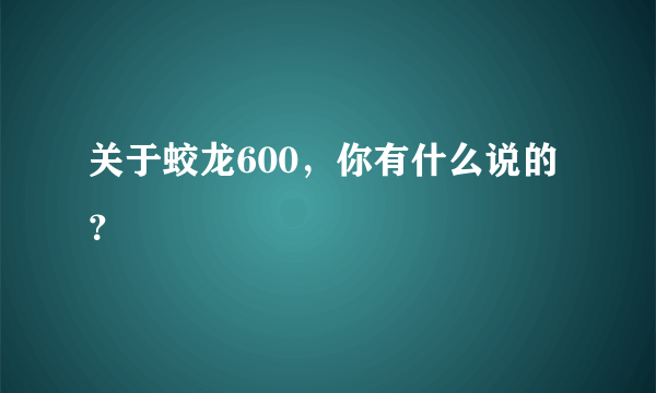 关于蛟龙600，你有什么说的？