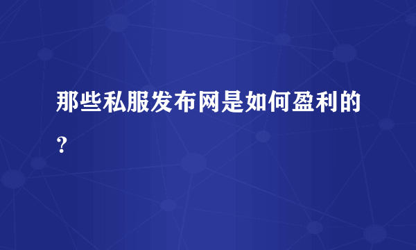 那些私服发布网是如何盈利的？