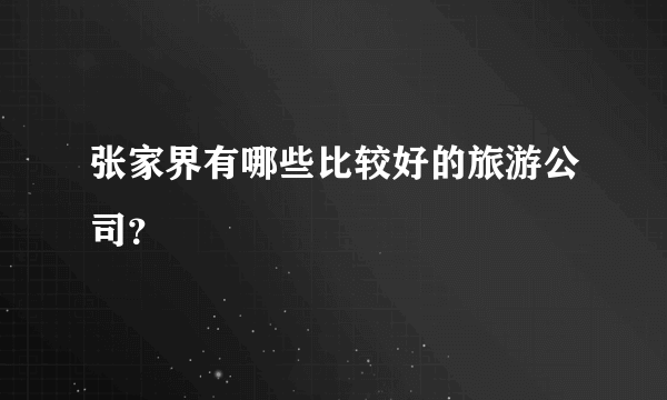 张家界有哪些比较好的旅游公司？