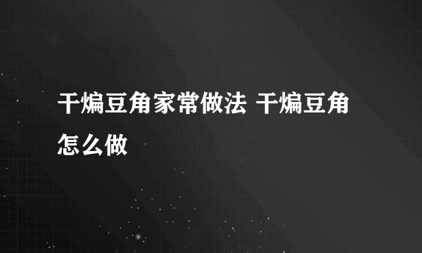 干煸豆角家常做法 干煸豆角怎么做