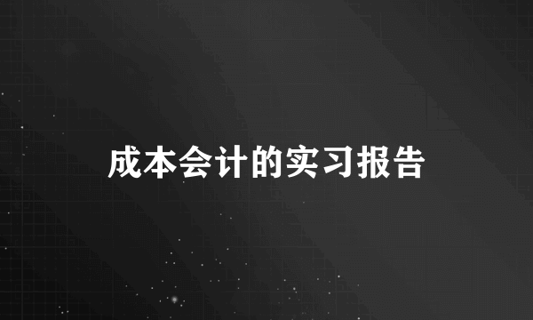 成本会计的实习报告