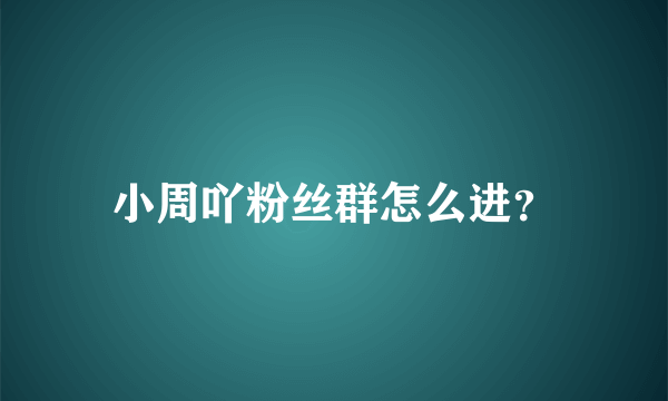 小周吖粉丝群怎么进？