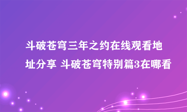 斗破苍穹三年之约在线观看地址分享 斗破苍穹特别篇3在哪看