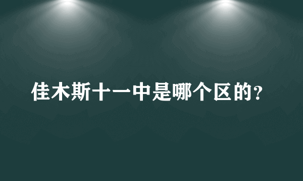 佳木斯十一中是哪个区的？