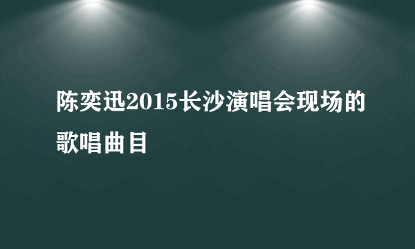 陈奕迅2015长沙演唱会现场的歌唱曲目