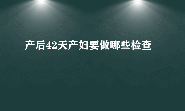 产后42天产妇要做哪些检查