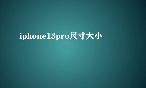 iphone13pro尺寸大小