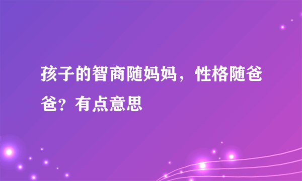 孩子的智商随妈妈，性格随爸爸？有点意思