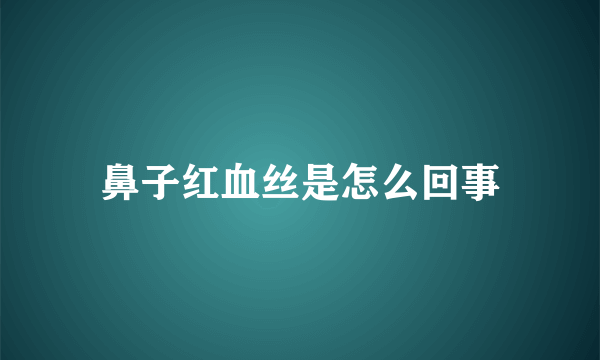 鼻子红血丝是怎么回事