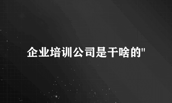 企业培训公司是干啥的