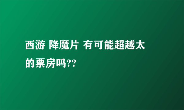 西游 降魔片 有可能超越太囧的票房吗??