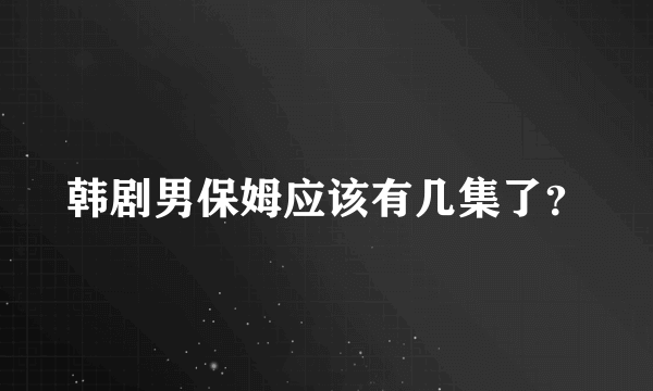 韩剧男保姆应该有几集了？