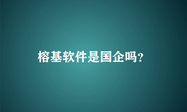 榕基软件是国企吗？