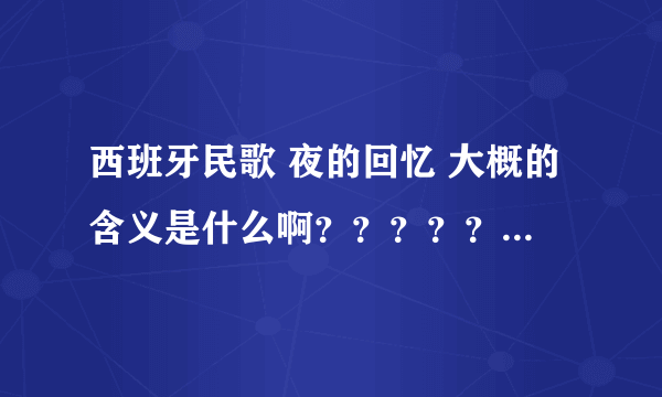 西班牙民歌 夜的回忆 大概的含义是什么啊？？？？？？？？？？？？？