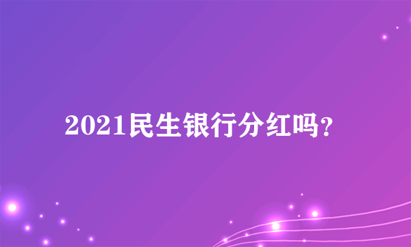 2021民生银行分红吗？