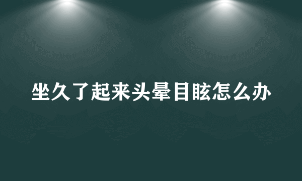 坐久了起来头晕目眩怎么办