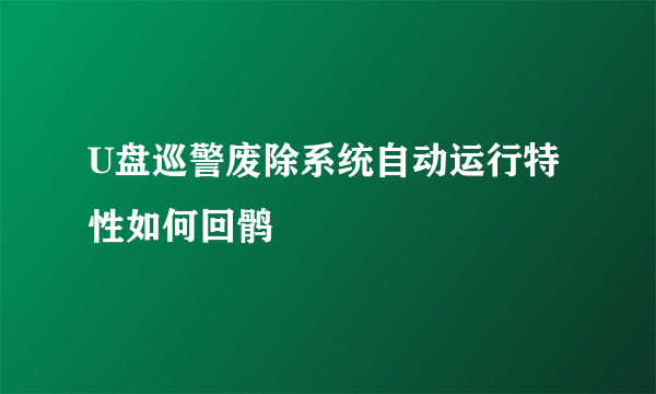 U盘巡警废除系统自动运行特性如何回鹘