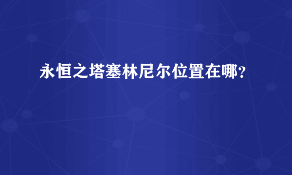 永恒之塔塞林尼尔位置在哪？