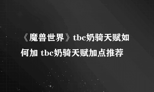 《魔兽世界》tbc奶骑天赋如何加 tbc奶骑天赋加点推荐