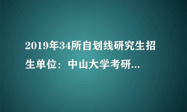 2019年34所自划线研究生招生单位：中山大学考研复试分数线