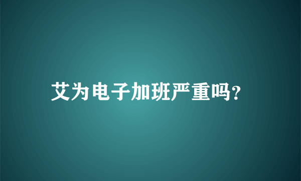 艾为电子加班严重吗？