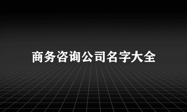 商务咨询公司名字大全