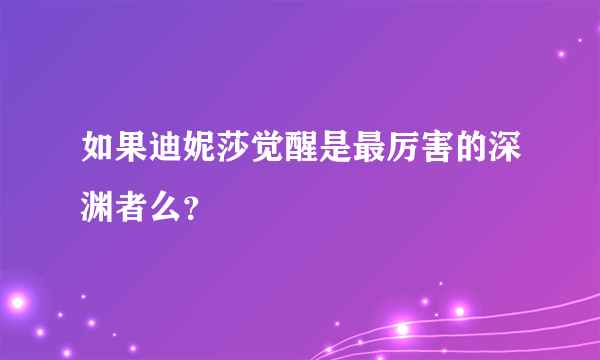 如果迪妮莎觉醒是最厉害的深渊者么？